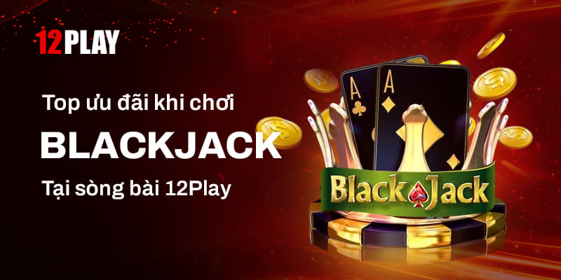 Khám phá game Blackjack đình đám tại 12Play