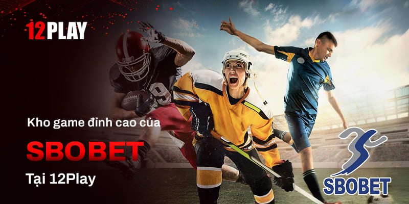 Kho game đỉnh cao tại SBOBET 12Play