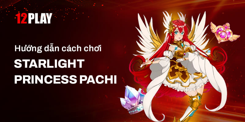 Cách chơi Starlight Princess Pachi chi tiết