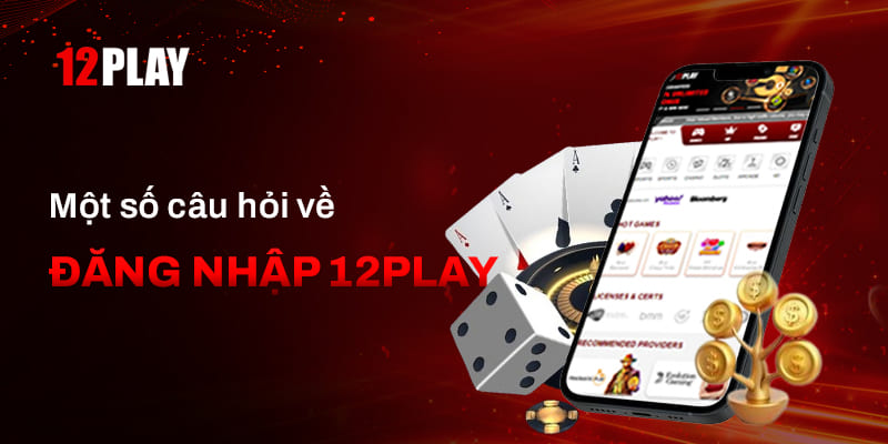 Câu hỏi thường gặp về Đăng nhập 12Play