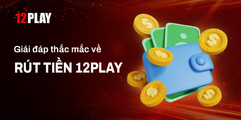 Thắc mắc về giao dịch rút tiền 12Play