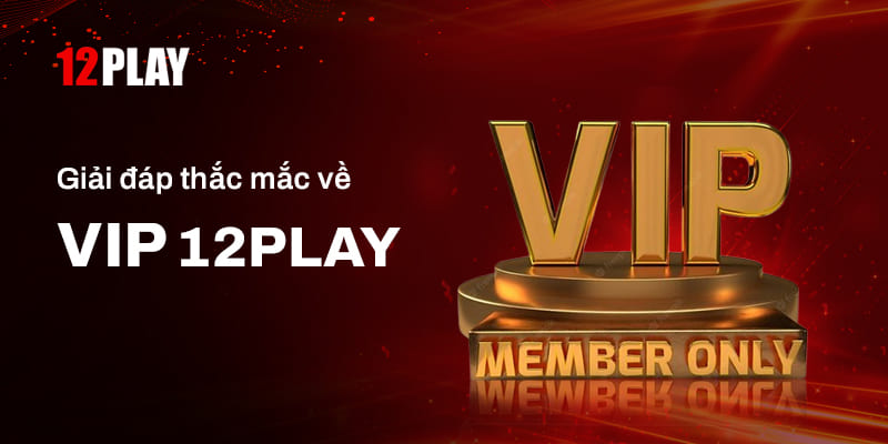 Một số thắc mắc thường gặp về VIP 12PLAY