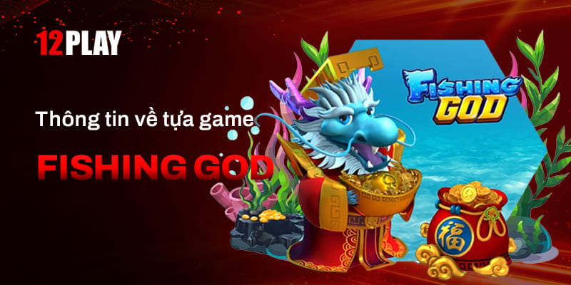 Tổng quan về tựa game Fishing God 12Play