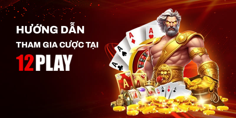 Quy trình tham gia đặt cược tại sân cược 12Play Việt Nam