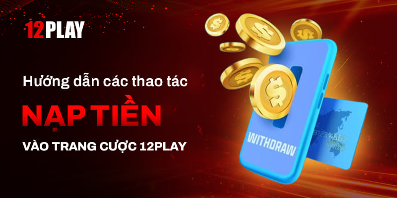 Hướng dẫn Nạp tiền 12Play vào nhà cái