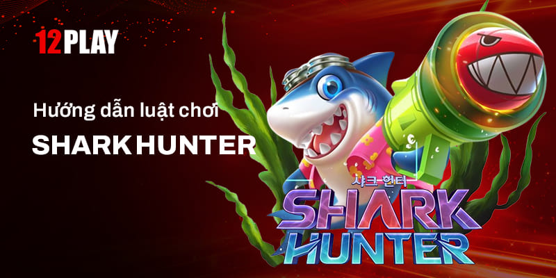 Luật chơi chi tiết trong game Shark Hunter 12Play