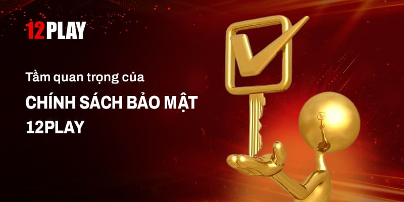 Tầm quan trọng trong chính sách bảo mật 12Play