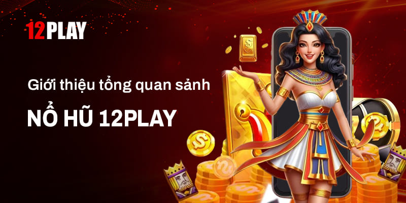 Tổng quan về sảnh Nổ hũ tại 12Play 