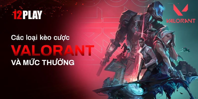 Các kèo cược trong game Valorant 12Play